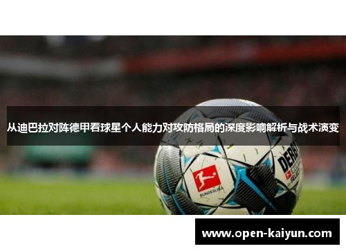 从迪巴拉对阵德甲看球星个人能力对攻防格局的深度影响解析与战术演变 从迪巴拉对阵德甲看球星个人能力对攻防格局的深度影响解析与战术演变