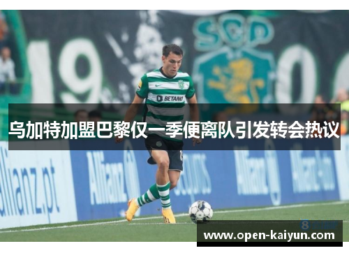 乌加特加盟巴黎仅一季便离队引发转会热议