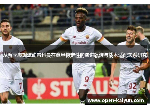 从赛季表现波动看科曼在意甲稳定性的演进轨迹与战术适配关系研究
