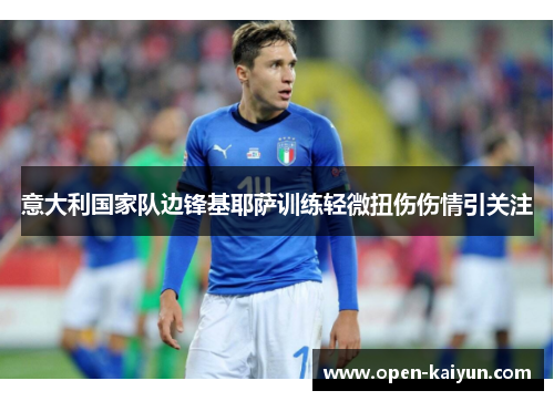 意大利国家队边锋基耶萨训练轻微扭伤伤情引关注