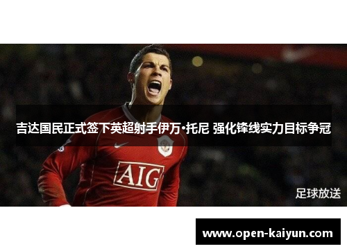 吉达国民正式签下英超射手伊万·托尼 强化锋线实力目标争冠