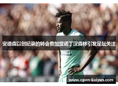 安德森以创纪录的转会费加盟诺丁汉森林引发足坛关注