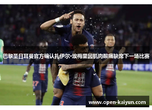 巴黎圣日耳曼官方确认扎伊尔·埃梅里因肌肉酸痛缺席下一场比赛 巴黎圣日耳曼官方确认扎伊尔·埃梅里因肌肉酸痛缺席下一场比赛