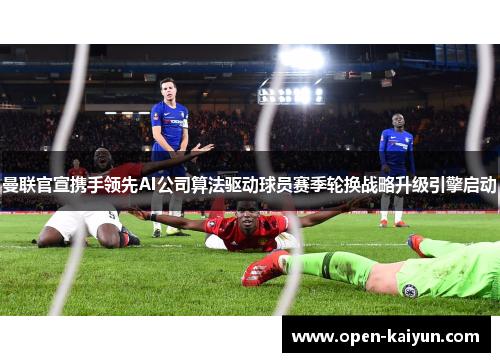 曼联官宣携手领先AI公司算法驱动球员赛季轮换战略升级引擎启动