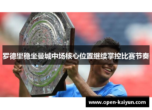 罗德里稳坐曼城中场核心位置继续掌控比赛节奏