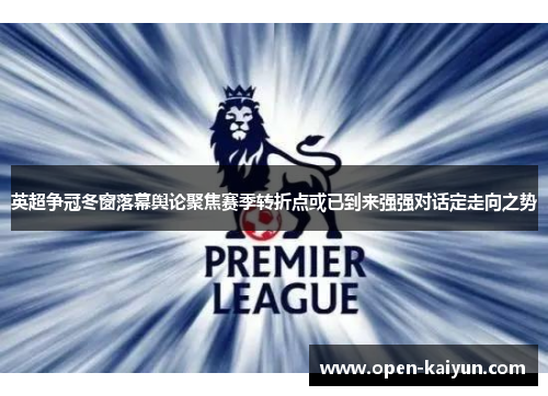 英超争冠冬窗落幕舆论聚焦赛季转折点或已到来强强对话定走向之势
