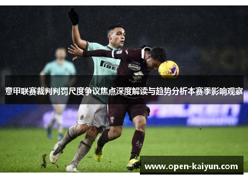 意甲联赛裁判判罚尺度争议焦点深度解读与趋势分析本赛季影响观察