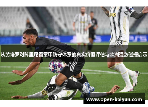 从劳塔罗对阵里昂看意甲防守体系的真实价值评估与欧洲强敌碰撞启示 从劳塔罗对阵里昂看意甲防守体系的真实价值评估与欧洲强敌碰撞启示