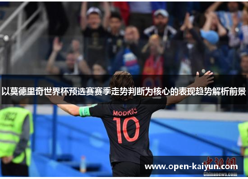 以莫德里奇世界杯预选赛赛季走势判断为核心的表现趋势解析前景 以莫德里奇世界杯预选赛赛季走势判断为核心的表现趋势解析前景