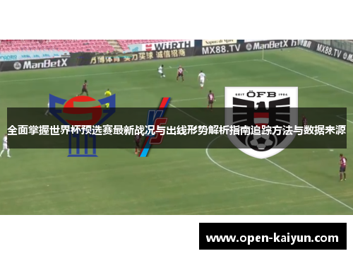 全面掌握世界杯预选赛最新战况与出线形势解析指南追踪方法与数据来源
