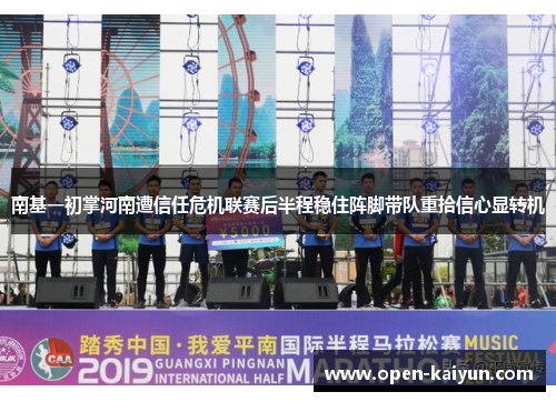 南基一初掌河南遭信任危机联赛后半程稳住阵脚带队重拾信心显转机 南基一初掌河南遭信任危机联赛后半程稳住阵脚带队重拾信心显转机
