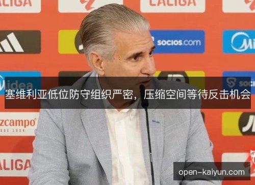 塞维利亚低位防守组织严密,压缩空间等待反击机会 塞维利亚低位防守组织严密,压缩空间等待反击机会
