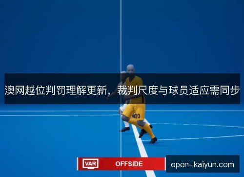 澳网越位判罚理解更新,裁判尺度与球员适应需同步 澳网越位判罚理解更新,裁判尺度与球员适应需同步